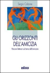 Gli orizzonti dell amicizia. Percorsi letterari sul tema dell amicizia. Per le Scuole superiori