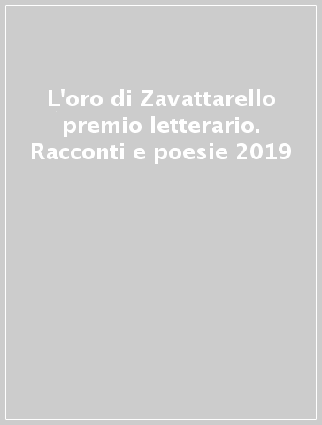 L'oro di Zavattarello premio letterario. Racconti e poesie 2019
