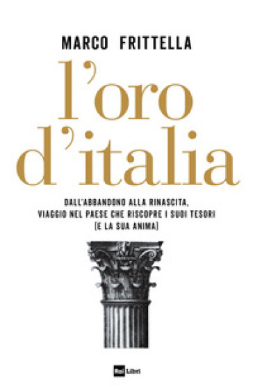 L'oro d'Italia. Dall'abbandono alla rinascita, viaggio nel paese che riscopre i suoi tesori (e la sua anima) - Marco Frittella