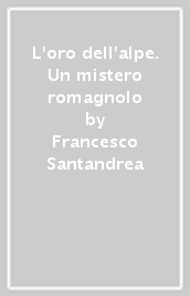 L oro dell alpe. Un mistero romagnolo