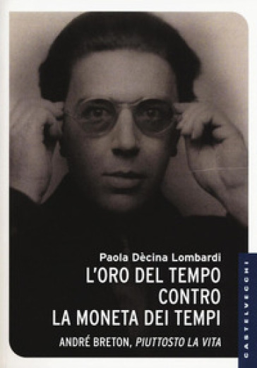 L'oro del tempo contro la moneta dei tempi. André Breton, piuttosto la vita - Paola Dècina Lombardi