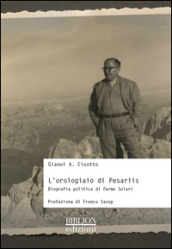 L orologiaio di Pesariis. Biografia politica di Fermo Solari