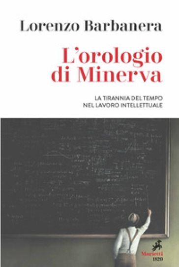 L'orologio di Minerva. La tirannia del tempo nel lavoro intellettuale - Lorenzo Barbanera