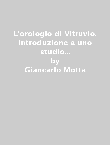 L'orologio di Vitruvio. Introduzione a uno studio della macchina di progetto - Giancarlo Motta - Antonia Pizzigoni