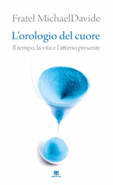 L'orologio del cuore. Il tempo, la vita e l'attimo presente - MichaelDavide Semeraro