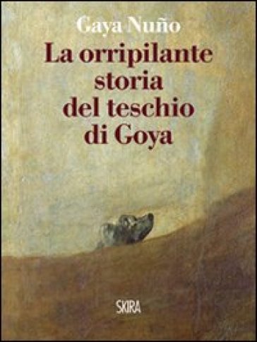 La orripilante storia del teschio di Goya - Juan A. Gaya Nuno