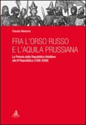 Fra l orso russo e l aquila prussiana. La Polonia dalla repubblica nobiliare alla IV Repubblica (1506-2006)