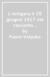 L ortigara il 25 giugno 1917 nel racconto degli ufficiali di prima linea. Ediz. illustrata