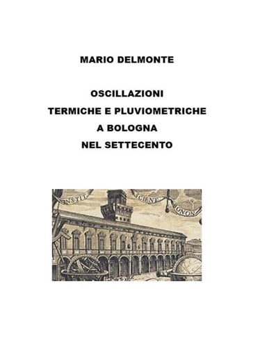 Le oscillazioni termiche e pluviometriche a bologna nel settecento - Mario Delmonte