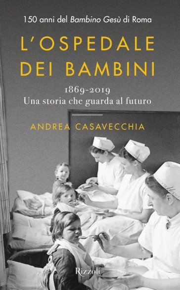 L'ospedale dei bambini. 1869-2019. Una storia che guarda al futuro. 150 anni del Bambino Gesù di Roma - Andrea Casavecchia