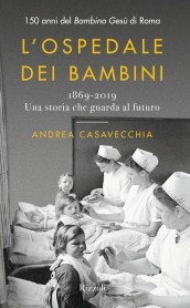L ospedale dei bambini. 1869-2019. Una storia che guarda al futuro. 150 anni del Bambino Gesù di Roma