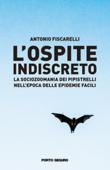 L'ospite indiscreto. La sociozoomania dei pipistrelli nell'epoca delle epidemie facili - Antonio Fiscarelli