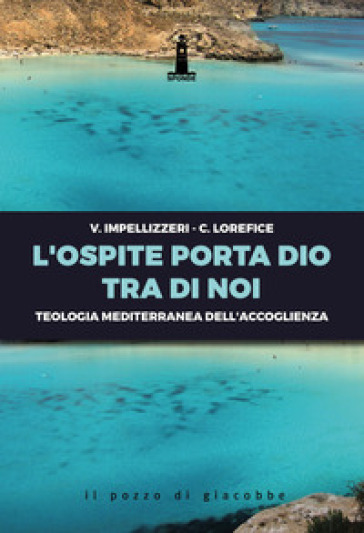 L'ospite porta Dio tra di noi. Teologia mediterranea dell'accoglienza - Vito Impellizzeri - Corrado Lorefice