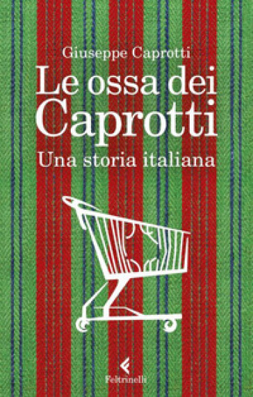 Le ossa dei Caprotti. Una storia italiana - Giuseppe Caprotti