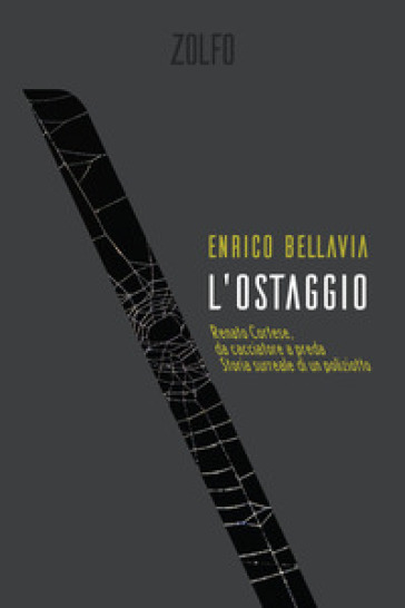 L'ostaggio. Renato Cortese, da cacciatore a preda. Storia surreale di un poliziotto - Enrico Bellavia