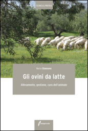 Gli ovini da latte. Allevamento, gestione, cura dell animale