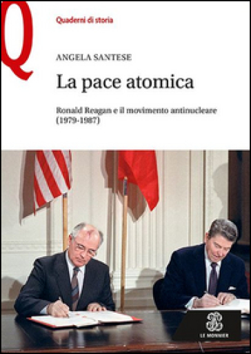 La pace atomica. Ronald Reagan e il movimento antinucleare (1979-1987) - Angela Santese