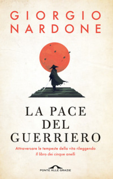 La pace del guerriero. Attraversare le tempeste della vita rileggendo «Il libro dei cinque anelli» - Giorgio Nardone