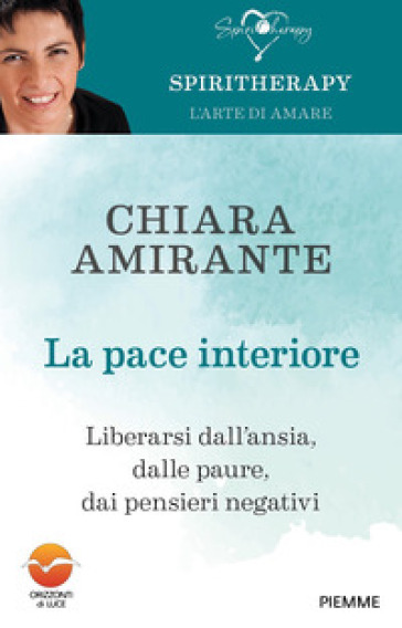 La pace interiore. Liberarsi dall'ansia, dalle paure, dai pensieri negativi - Chiara Amirante