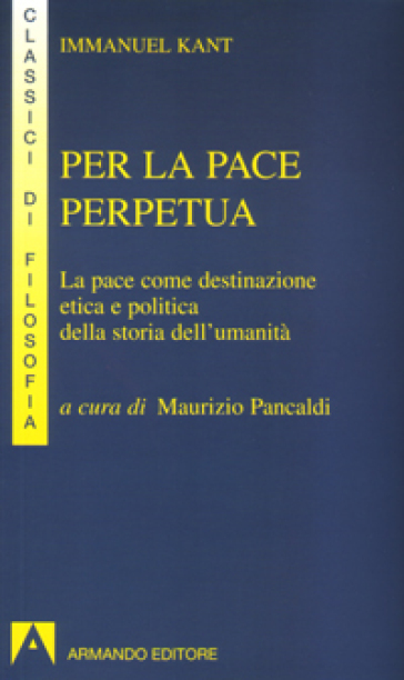 Per la pace perpetua. La pace come destinazione etica e politica della storia dell'umanità - Immanuel Kant