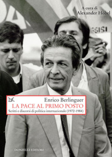 La pace al primo posto. Scritti e discorsi di politica internazionale (1972-1984) - Enrico Berlinguer