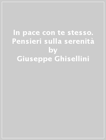 In pace con te stesso. Pensieri sulla serenità - Giuseppe Ghisellini