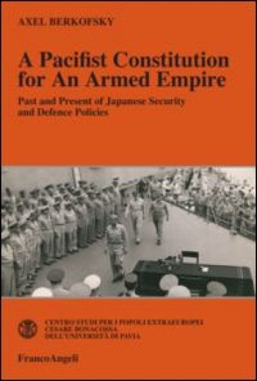 A pacifist constitution for an armed empire. Past and present of Japanese security and defence policies - Axel Berkofsky