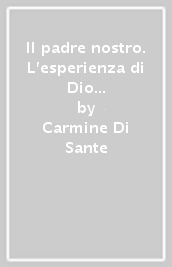 Il padre nostro. L esperienza di Dio nella tradizione ebraico-cristiana