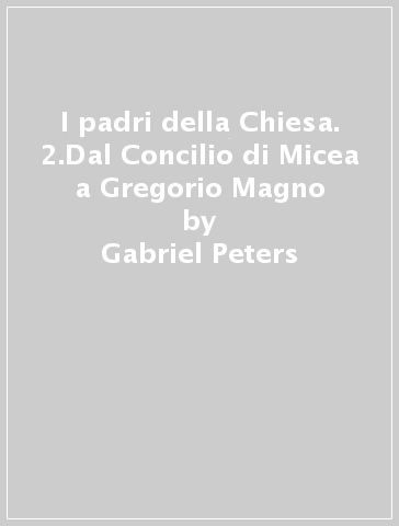 I padri della Chiesa. 2.Dal Concilio di Micea a Gregorio Magno - Gabriel Peters