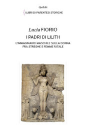 I padri di Lilith. L immaginario maschile sulla donna fra streghe e femme fatale