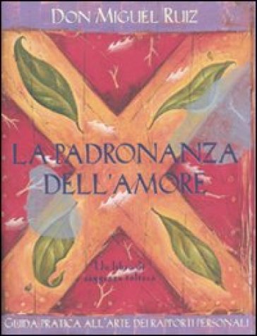 La padronanza dell'amore. Guida pratica all'arte dei rapporti personali. Un libro di saggezza tolteca - Miguel Ruiz