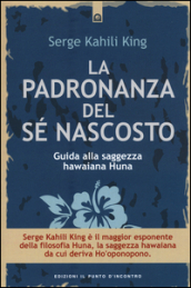 La padronanza del sé nascosto. Guida alla saggezza hawaiana Huna