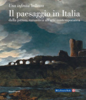 Il paesaggio in Italia dalla pittura romantica all arte contemporanea. Una infinita bellezza. Ediz. illustrata