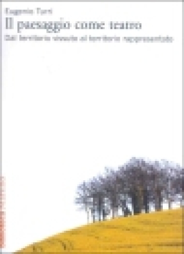 Il paesaggio come teatro. Dal territorio vissuto al territorio rappresentato - Eugenio Turri