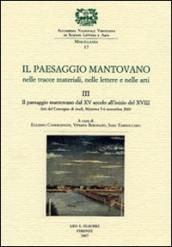 Il paesaggio mantovano. Nelle tracce materiali, nelle lettere e nelle arti. Atti del Convegno di studi. 3: Il paesaggio mantovano dal XV secolo all inizio del XVIII