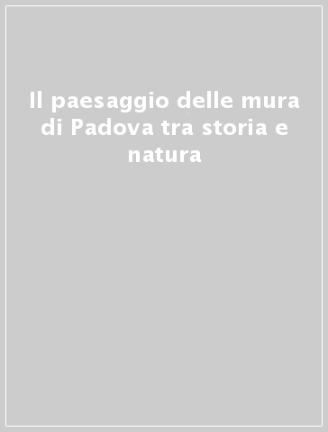 Il paesaggio delle mura di Padova tra storia e natura