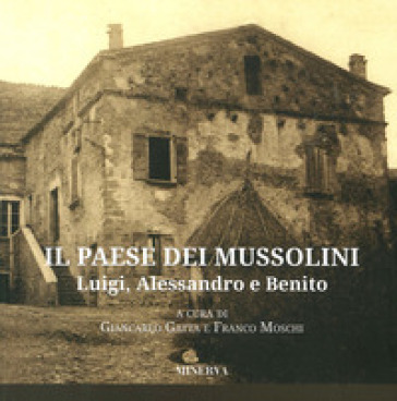 Il paese dei Mussolini. Luigi, Alessandro e Benito - Giancarlo Gatta - Franco Moschi