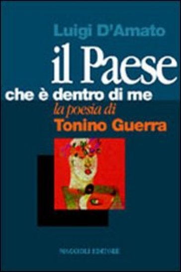 Il paese che è dentro di me. La poesia di Tonino Guerra - Luigi D