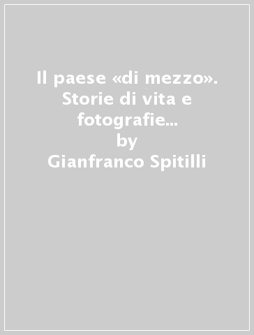 Il paese «di mezzo». Storie di vita e fotografie familiari a Intermesoli - Gianfranco Spitilli