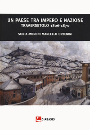 Un paese tra impero e nazione. Traversetolo (1806-1870) - Sonia Moroni - Marcello Orzenini