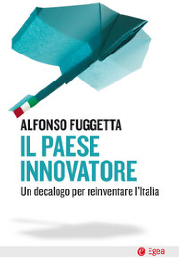 Il paese innovatore. Un decalogo per reinventare l'Italia - Alfonso Fuggetta