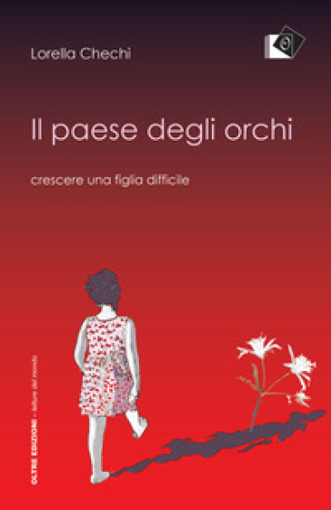 Il paese degli orchi. Crescere una figlia difficile - Lorella Chechi