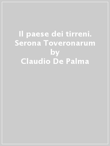 Il paese dei tirreni. Serona Toveronarum - Claudio De Palma