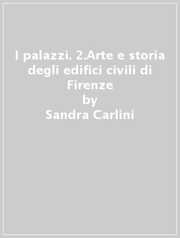 I palazzi. 2.Arte e storia degli edifici civili di Firenze - Lara Mercanti - Giovanni Straffi - Sandra Carlini