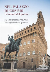 Nel palazzo di Cosimo. I simboli del potere-In Cosimo s palace. The symbols of power. Catalogo della mostra (Firenze, 13 dicembre 2019-15 marzo 2020). Ediz. illustrata