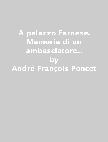 A palazzo Farnese. Memorie di un ambasciatore a Roma (1938-1940) - André François-Poncet