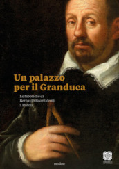 Un palazzo per il Granduca. Le fabbriche di Bernardo Buontalenti a Pistoia. Ediz. italiana e inglese