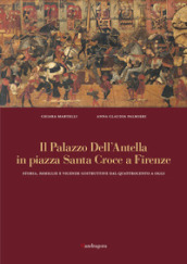 Il palazzo dell Antella in piazza Santa Croce a Firenze. Storia, famiglie e vicende costruttive dal Quattrocento ad oggi. Ediz. illustrata