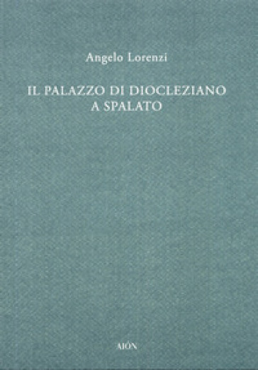 Il palazzo di Diocleziano a Spalato - Angelo Lorenzi