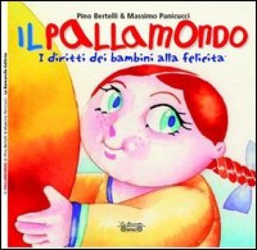 Il pallamondo. I diritti dei bambini alla felicità - Pino Bertelli - Massimo Panicucci